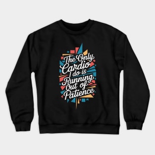 The Only Cardio I Do Is Running Out of Patience Crewneck Sweatshirt